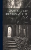 S. Anselmi ... Cur Deus Homo? Libri Duo