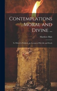 Contemplations, Moral and Divine ...: To Which Is Prefixed, an Account of His Life and Death - Hale, Matthew