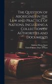 The Question of Aborigines in the Law and Practice of Nations, Including a Collection of Authorities and Documents