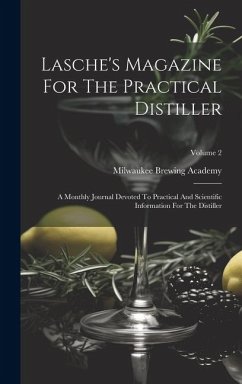 Lasche's Magazine For The Practical Distiller: A Monthly Journal Devoted To Practical And Scientific Information For The Distiller; Volume 2 - Academy, Milwaukee Brewing