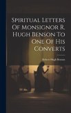 Spiritual Letters Of Monsignor R. Hugh Benson To One Of His Converts