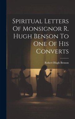 Spiritual Letters Of Monsignor R. Hugh Benson To One Of His Converts - Benson, Robert Hugh Spiritual Letters Of Monsignor R. Hugh Benson To One Of His Converts - Benson, Robert Hugh