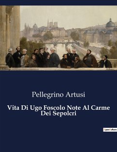 Vita Di Ugo Foscolo Note Al Carme Dei Sepolcri - Artusi, Pellegrino
