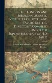 The London and Suburban Licensed Victuallers', Hotel and Tavern Keepers' Directory, Compiled Under the Superintendence of H.D. Miles