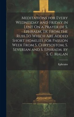 Meditations for Every Wednesday and Friday in Lent On a Prayer of S. Ephraem, Tr. From the Russ.To Which Are Added Short Homilies for Passion Week Fro - Ephraim