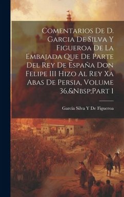 Comentarios De D. Garcia De Silva Y Figueroa De La Embajada Que De Parte Del Rey De España Don Felipe III Hizo Al Rey Xa Abas De Persia, Volume 36, Pa - de Figueroa, García Silva Y.