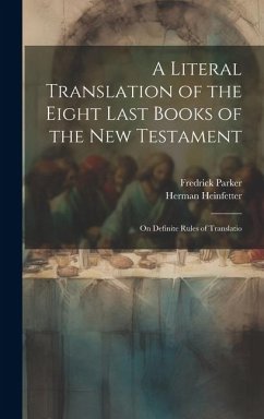 A Literal Translation of the Eight Last Books of the New Testament: On Definite Rules of Translatio - Parker, Fredrick; Heinfetter, Herman