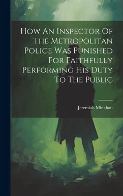 How An Inspector Of The Metropolitan Police Was Punished For Faithfully Performing His Duty To The Public - Minahan, Jeremiah