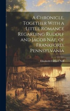 A Chronicle, Together With a Little Romance Regarding Rudolf and Jacob Näf, of Frankford, Pennsylvania - Neff, Elizabeth Clifford