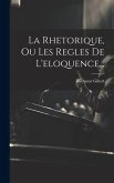 La Rhetorique, Ou Les Regles De L'eloquence...