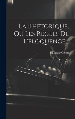 La Rhetorique, Ou Les Regles De L'eloquence... - Gibert, Balthazar