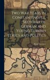 Two War Years in Constantinople, Sketches of German and Young Turkish Ethics and Politics