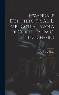 Il Manuale D'Epitteto Tr. Ad L. Papi, Colla Tavola Di Cebete Tr. Da C. Lucchesini - Arrianus, Flavius