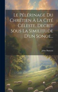 Le Pélérinage Du Chrétien À La Cité Céleste, Decrit Sous La Similitude D'un Songe... - Bunyan, John