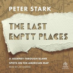 The Last Empty Places: A Journey Through Blank Spots on the American Map - Stark, Peter