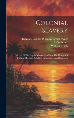 Colonial Slavery: Defence Of The Baptist Missionaries From The Charge Of Inciting The Late Rebellion In Jamaica; In A Discussion - Knibb, William