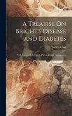 A Treatise On Bright's Disease and Diabetes: With Especial Reference to Pathology and Therapeutics