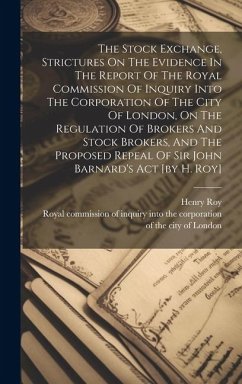 The Stock Exchange, Strictures On The Evidence In The Report Of The Royal Commission Of Inquiry Into The Corporation Of The City Of London, On The Reg - Roy, Henry