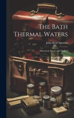 The Bath Thermal Waters: Historical, Social, and Medical - Spender, John Kent