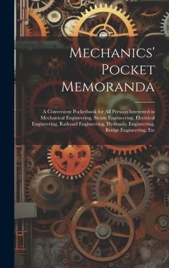 Mechanics' Pocket Memoranda: A Convenient Pocketbook for All Persons Interested in Mechanical Engineering, Steam Engineering, Electrical Engineerin - Anonymous