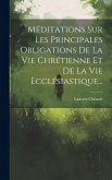 Méditations Sur Les Principales Obligations De La Vie Chrétienne Et De La Vie Ecclésiastique...