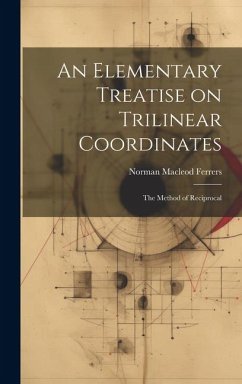 An Elementary Treatise on Trilinear Coordinates: The Method of Reciprocal - Ferrers, Norman Macleod