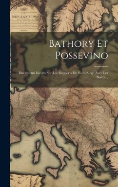 Bathory Et Possevino: Documents Inédits Sur Les Rapports Du Saint-siège Avec Les Slaves... - Anonymous