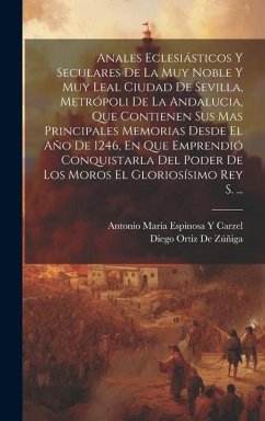 Anales Eclesiásticos Y Seculares De La Muy Noble Y Muy Leal Ciudad De Sevilla, Metrópoli De La Andalucia, Que Contienen Sus Mas Principales Memorias D - De Zúñiga, Diego Ortiz; Carzel, Antonio María Espinosa Y.