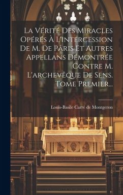 La Vérité Des Miracles Opérés À L'intercession De M. De Pâris Et Autres Appellans Démontrée Contre M. L'archevêque De Sens. Tome Premier...