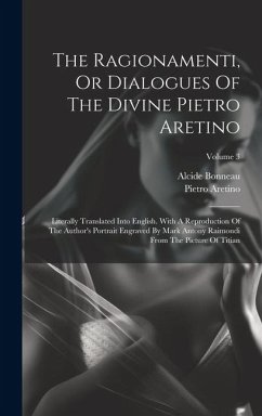 The Ragionamenti, Or Dialogues Of The Divine Pietro Aretino: Literally Translated Into English. With A Reproduction Of The Author's Portrait Engraved - Aretino, Pietro; Bonneau, Alcide