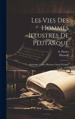 Les Vies Des Hommes Illustres De Plutarque: Alexandre, César, Phocion, Caton D'utique - Dacier, A.