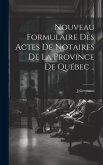 Nouveau Formulaire Des Actes De Notaires De La Province De Québec ..