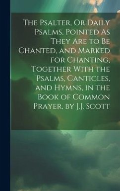 The Psalter, Or Daily Psalms, Pointed As They Are to Be Chanted, and Marked for Chanting, Together With the Psalms, Canticles, and Hymns, in the Book - Anonymous