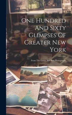 One Hundred And Sixty Glimpses Of Greater New York: From The Latest And Best Photographs - Anonymous