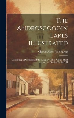 The Androscoggin Lakes Illustrated: Containing a Description of the Rangeley Lakes, With a Short Account of Dixville Notch, N.H - Farrar, Charles Alden John