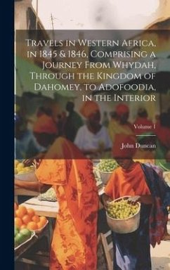 Travels in Western Africa, in 1845 & 1846, Comprising a Journey From Whydah, Through the Kingdom of Dahomey, to Adofoodia, in the Interior; Volume 1 - Duncan, John