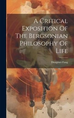 A Critical Exposition Of The Bergsonian Philosophy Of Life - Fang, Dongmei