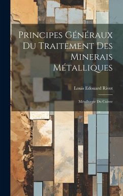 Principes Généraux Du Traitement Des Minerais Métalliques: Métallurgie Du Cuivre - Rivot, Louis Edouard