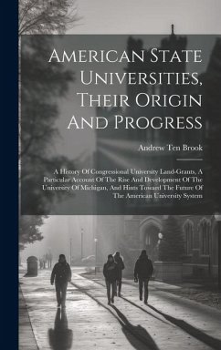 American State Universities, Their Origin And Progress: A History Of Congressional University Land-grants, A Particular Account Of The Rise And Develo - Brook, Andrew Ten