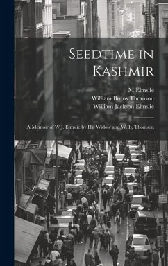 Seedtime in Kashmir: A Memoir of W.J. Elmslie by His Widow and W. B. Thomson - Elmslie, M.; Elmslie, William Jackson; Thomson, William Burns