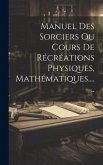 Manuel Des Sorciers Ou Cours De Récréations Physiques, Mathématiques......