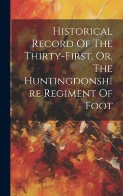 Historical Record Of The Thirty-first, Or, The Huntingdonshire Regiment Of Foot - Anonymous