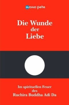 Die Wunde der Liebe - Im spirituellen Feuer des Ruchira Buddha Adi Da - Pete, Momo