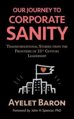 Our Journey To Corporate Sanity: Transformational Stories from the Frontiers of 21st Century Leadership - Baron, Ayelet