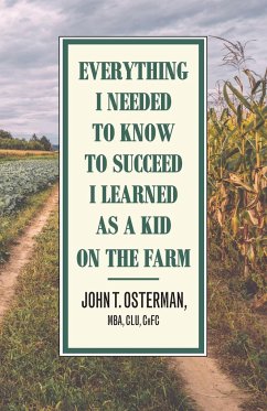 Everything I Needed to Know to Succeed I Learned as a Kid on the Farm - Osterman, John T.