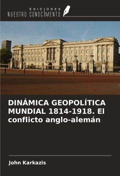 DINÁMICA GEOPOLÍTICA MUNDIAL 1814-1918. El conflicto anglo-alemán - Karkazis, John