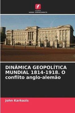 DINÂMICA GEOPOLÍTICA MUNDIAL 1814-1918. O conflito anglo-alemão - Karkazis, John