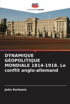 DYNAMIQUE GÉOPOLITIQUE MONDIALE 1814-1918. Le conflit anglo-allemand - Karkazis, John