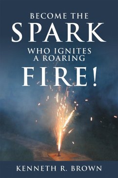 Become the Spark Who Ignites a Roaring Fire! (eBook, ePUB) - Brown, Kenneth R.