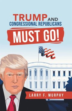 Trump and Congressional Republicans Must Go! (eBook, ePUB) Trump and Congressional Republicans Must Go! (eBook, ePUB)